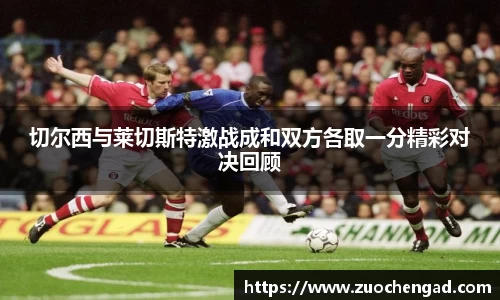 切尔西与莱切斯特激战成和双方各取一分精彩对决回顾