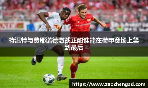 特温特与费耶诺德激战正酣谁能在荷甲赛场上笑到最后